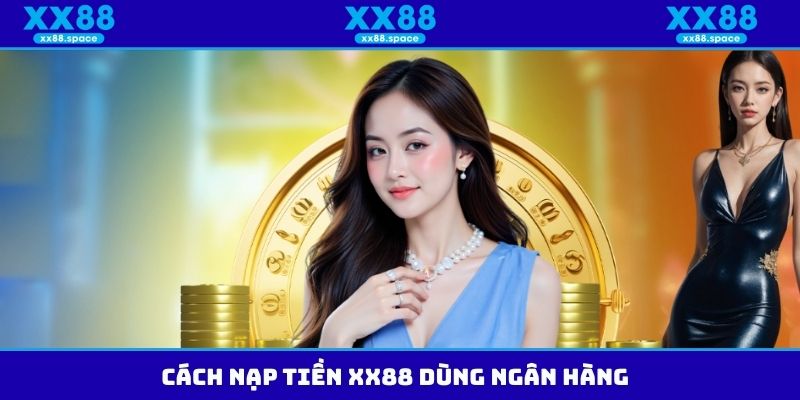 Cách nạp tiền XX88 dùng ngân hàng